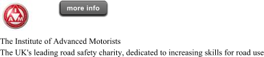 more info more info The Institute of Advanced Motorists The UK's leading road safety charity, dedicated to increasing skills for road use